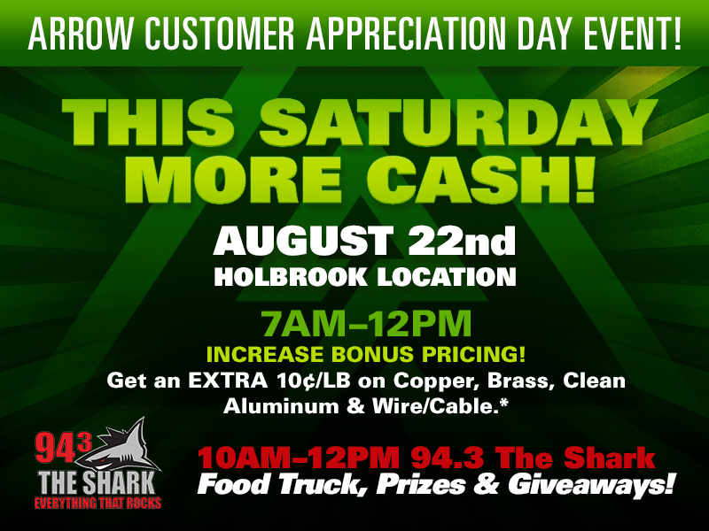 Arrow Customer Appreciation Day Event — This Saturday August 22, Holbrook location, 7AM-12PM. Extra 10&cent;/lb on copper, brass, clean aluminum and wire/cable. 94.3 The Shark 10AM-12PM with food truck, prizes and giveaways.